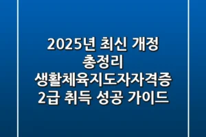 “2025년 최신 개정 총정리”, 생활체육지도자자격증 2급 취득 성공 가이드