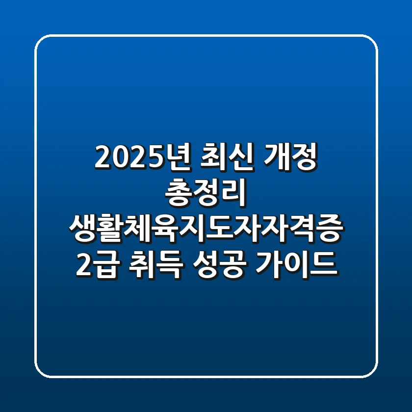 "2025년 최신 개정 총정리", 생활체육지도자자격증 2급 취득 성공 가이드