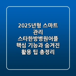 "2025년형 스마트 관리", 스타한방병원어플 핵심 기능과 숨겨진 활용 팁 총정리