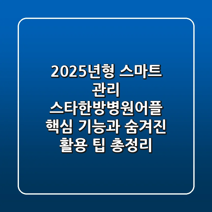 "2025년형 스마트 관리", 스타한방병원어플 핵심 기능과 숨겨진 활용 팁 총정리