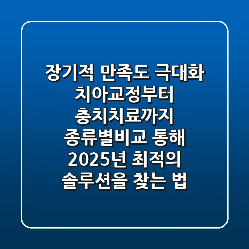 "장기적 만족도 극대화", 치아교정부터 충치치료까지 종류별비교 통해 2025년 최적의 솔루션을 찾는 법