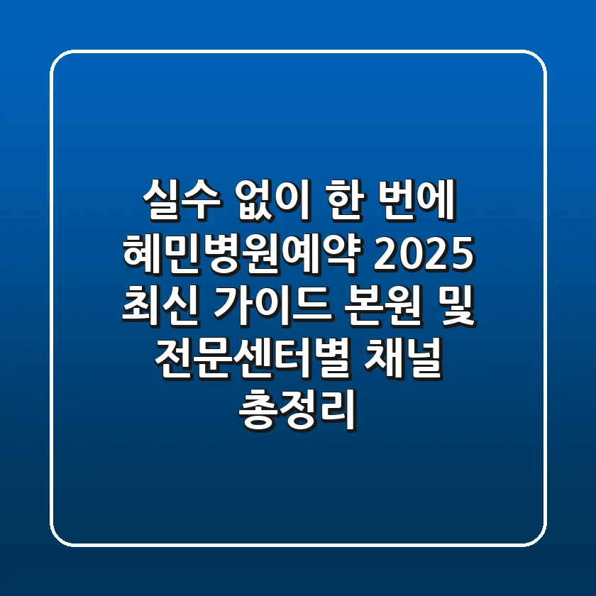 "실수 없이 한 번에", 혜민병원예약 2025 최신 가이드: 본원 및 전문센터별 채널 총정리