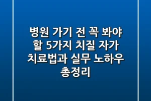 “병원 가기 전 꼭 봐야 할 5가지”, 치질 자가 치료법과 실무 노하우 총정리