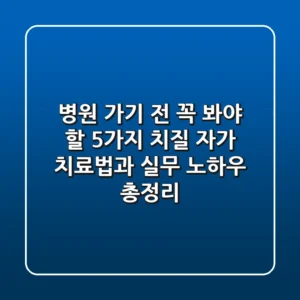 "병원 가기 전 꼭 봐야 할 5가지", 치질 자가 치료법과 실무 노하우 총정리