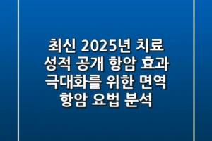 “최신 2025년 치료 성적 공개”, 항암 효과 극대화를 위한 면역 항암 요법 분석
