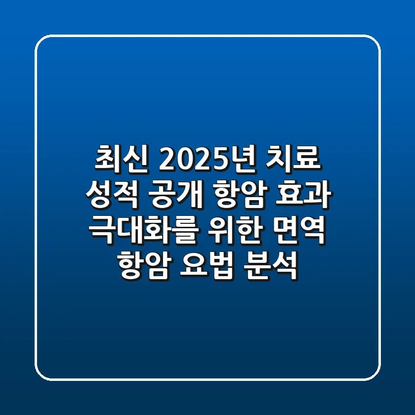 "최신 2025년 치료 성적 공개", 항암 효과 극대화를 위한 면역 항암 요법 분석