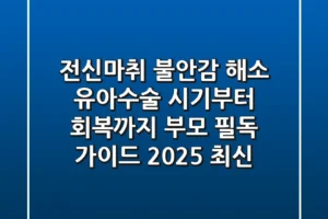 “전신마취 불안감 해소”: 유아수술 시기부터 회복까지, 부모 필독 가이드 (2025 최신)