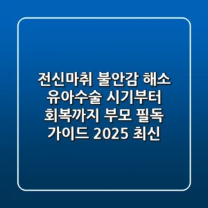 "전신마취 불안감 해소": 유아수술 시기부터 회복까지, 부모 필독 가이드 (2025 최신)
