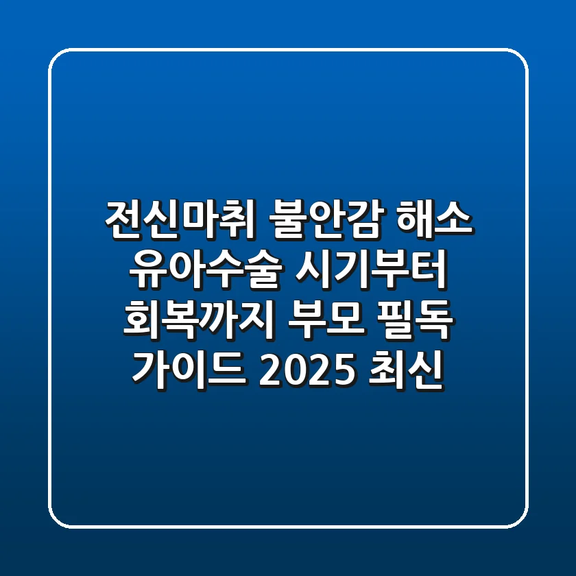 "전신마취 불안감 해소": 유아수술 시기부터 회복까지, 부모 필독 가이드 (2025 최신)