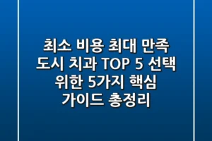 “최소 비용 최대 만족”, 도시 치과 TOP 5 선택 위한 5가지 핵심 가이드 총정리