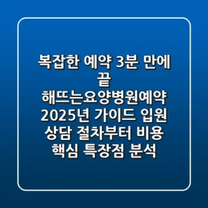 "복잡한 예약, 3분 만에 끝", 해뜨는요양병원예약 2025년 가이드: 입원 상담 절차부터 비용, 핵심 특장점 분석