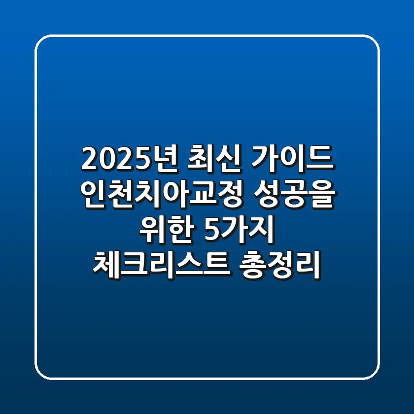 "2025년 최신 가이드", 인천치아교정 성공을 위한 5가지 체크리스트 총정리