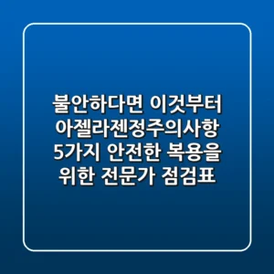 "불안하다면 이것부터", 아젤라젠정주의사항 5가지: 안전한 복용을 위한 전문가 점검표