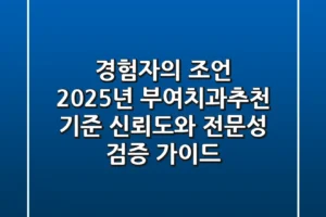 “경험자의 조언”, 2025년 부여치과추천 기준: 신뢰도와 전문성 검증 가이드