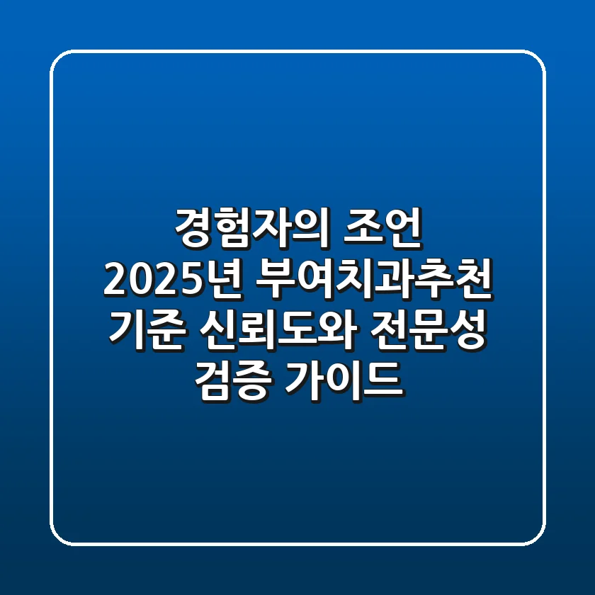 "경험자의 조언", 2025년 부여치과추천 기준: 신뢰도와 전문성 검증 가이드